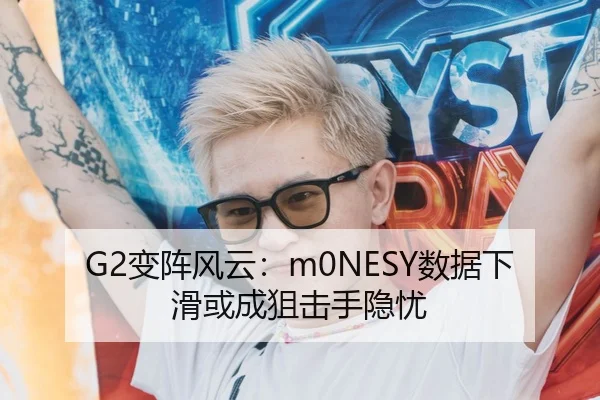 G2变阵风云：m0NESY数据下滑或成狙击手隐忧