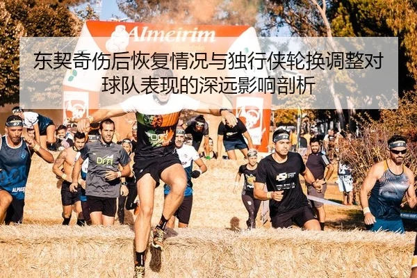 东契奇伤后恢复情况与独行侠轮换调整对球队表现的深远影响剖析